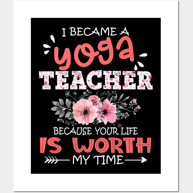 I Became A Yoga Teacher Because Your Life Is Worth My Time Floral Teaching Mother Gift Wall Art by Kens Shop